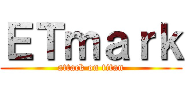 ＥＴｍａｒｋ (attack on titan)
