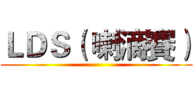 ＬＤＳ（ 喇滴賽） ()