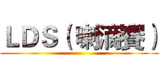 ＬＤＳ（ 喇滴賽） ()