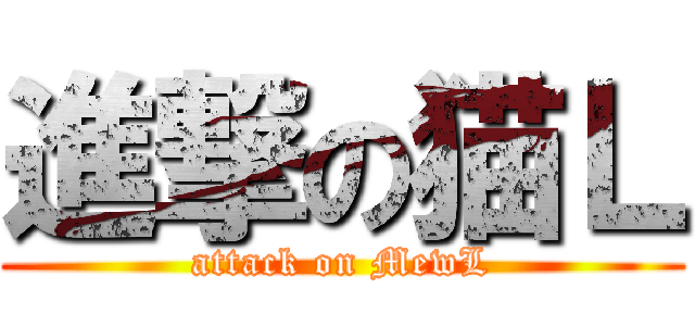 進撃の猫Ｌ (attack on MewL)