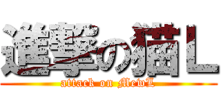 進撃の猫Ｌ (attack on MewL)