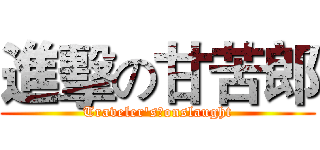 進擊の甘苦郎 (Traveler's　onslaught)