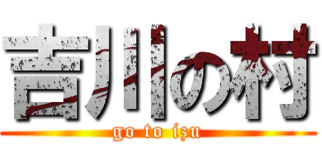 吉川の村 (go to izu)