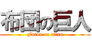 布団の巨人 (Futon on titan)