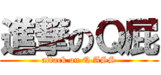 進撃のＱ屁 (attack on Q ASS)