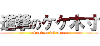 進撃のケケ木寸 (attack on takemura)
