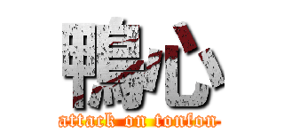 鴨心 (attack on tonfon)
