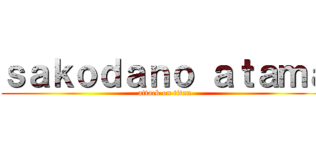 ｓａｋｏｄａｎｏ ａｔａｍａ (attack on titan)