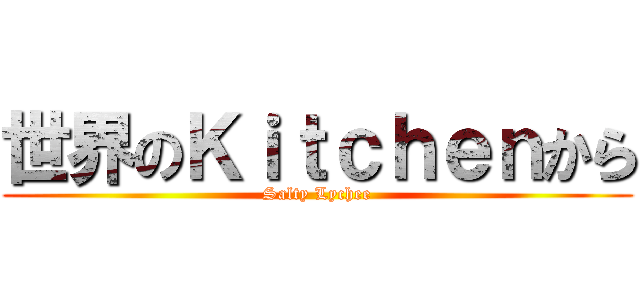 世界のＫｉｔｃｈｅｎから (Salty Lychee)