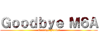 Ｇｏｏｄｂｙｅ Ｍ６Ａ (Goodbye Frobel)