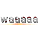 ｗａａａａａ (hehehehe)