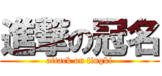 進撃の冠名 (attack on fingki)