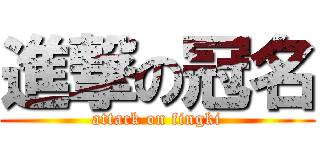 進撃の冠名 (attack on fingki)