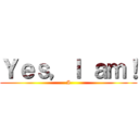 Ｙｅｓ，Ｉ ａｍ！ (I)