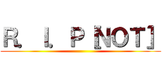 Ｒ．Ｉ．Ｐ［ＮＯＴ］ ()