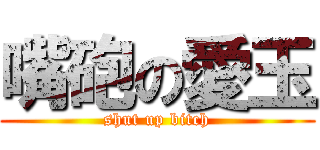 嘴砲の愛玉 (shut up bitch)