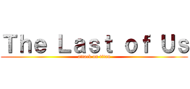 Ｔｈｅ Ｌａｓｔ ｏｆ Ｕｓ (attack on titan)