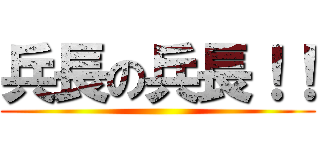 兵長の兵長！！ ()