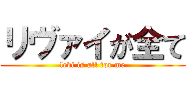 リヴァイが全て (levi is all for me)