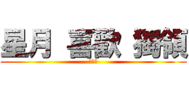 星月 喜歡 獨領 (不解釋)