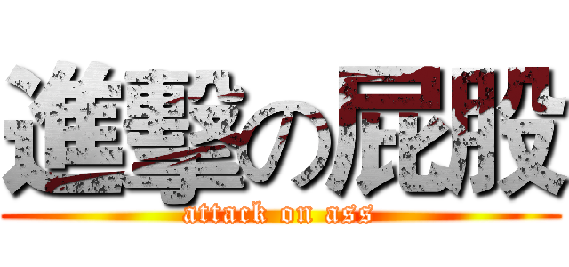 進擊の屁股 (attack on ass)