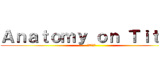 Ａｎａｔｏｍｙ ｏｎ Ｔｉｔａｎ (進撃の巨人)