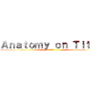 Ａｎａｔｏｍｙ ｏｎ Ｔｉｔａｎ (進撃の巨人)