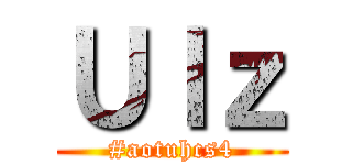 Ｕｌｚ (#aotuhcs4)
