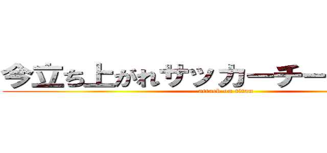 今立ち上がれサッカーチームｖｉｄａ (attack on titan)