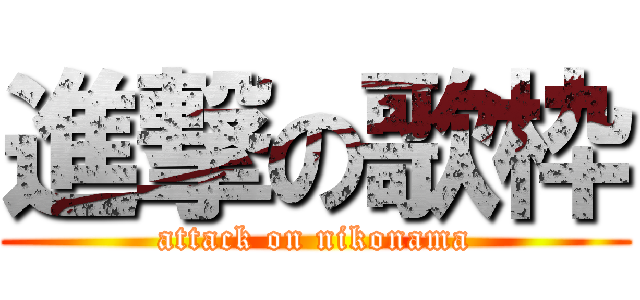 進撃の歌枠 (attack on nikonama)