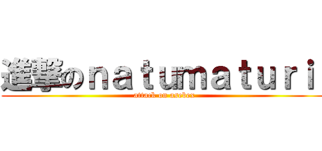 進撃のｎａｔｕｍａｔｕｒｉ  (attack on asebex)