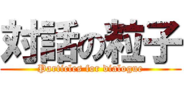 対話の粒子 (Particles for dialogue)