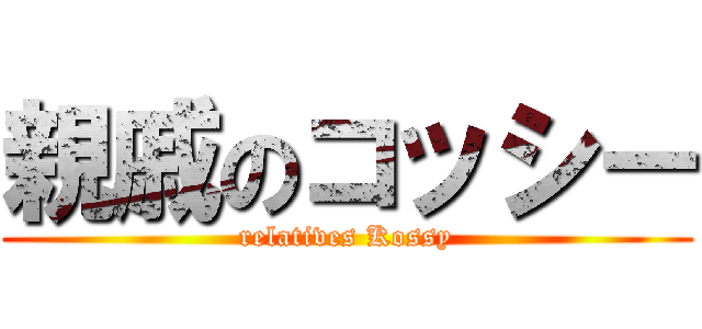 親戚のコッシー (relatives Kossy)