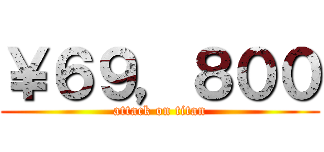 ￥６９，８００ (attack on titan)