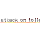 ａｔｔａｃｋ ｏｎ ｔｏｉｌｅｔ (warning: baumaßnahmen)