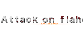 Ａｔｔａｃｋ ｏｎ ｆｌａｈｅｅｎ (Attack on fla7een)