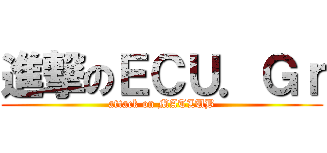 進撃のＥＣＵ．Ｇｒ (attack on MATLUB)