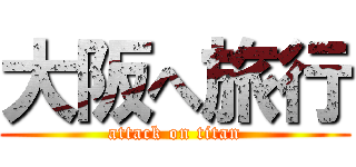 大阪へ旅行 (attack on titan)