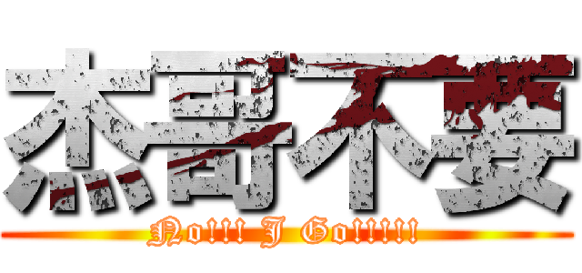 杰哥不要 (No!!! J Go!!!!!)