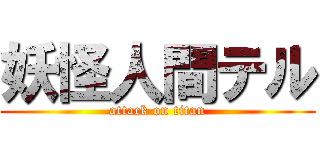 妖怪人間テル (attack on titan)