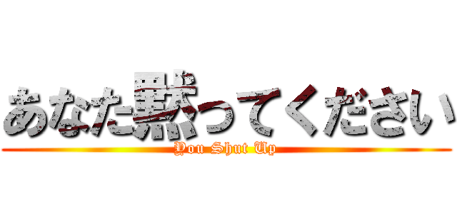 あなた黙ってください (You Shut Up)