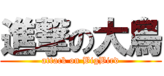 進撃の大鳥 (attack on BigBird)