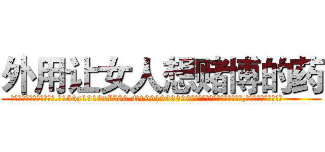 外用让女人想赌博的药 (外用让女人想赌博的药【电.话156x1318x7580-Q1991936399鑫宏药业】我们做的是长期生意,靠的是老客户长期支持
参考消息网2月20日报道 韩媒称，“剩女多、离婚率高的城市，房价一定会上涨。”这是中国经济学家金岩石2016年12月参加在上海举行的房地产相关论坛时说的话。
)