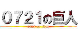 ０７２１の巨人 (0721 on titan)