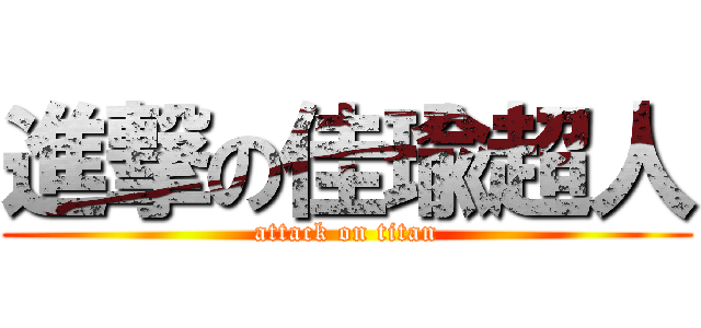 進撃の佳瑜超人 (attack on titan)