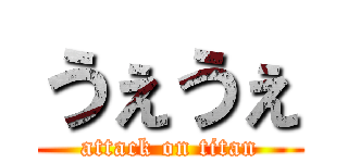 うぇうぇ (attack on titan)