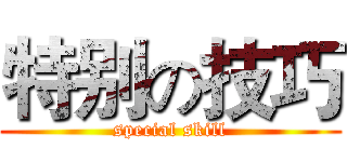 特别の技巧 (special skill)