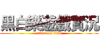 黑白樂遊戲實況 (attack on titan)