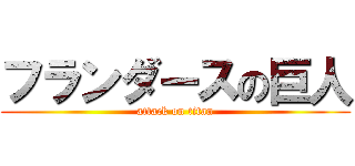 フランダースの巨人 (attack on titan)