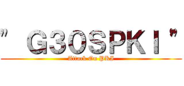 " Ｇ３０ＳＰＫＩ " (Attack On PKI)